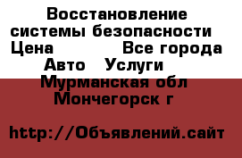 Восстановление системы безопасности › Цена ­ 7 000 - Все города Авто » Услуги   . Мурманская обл.,Мончегорск г.